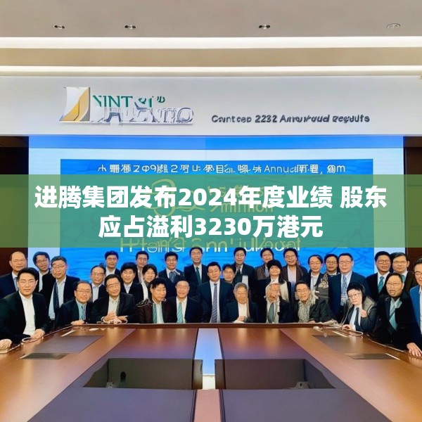 进腾集团发布2024年度业绩 股东应占溢利3230万港元