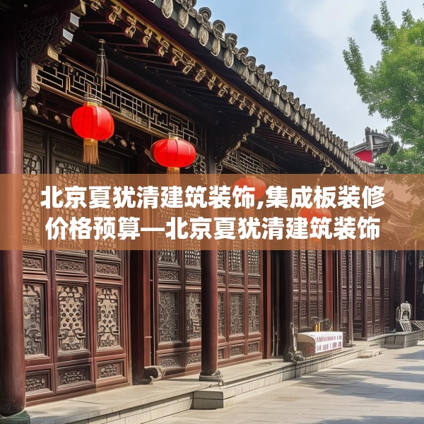 北京夏犹清建筑装饰,集成板装修价格预算—北京夏犹清建筑装饰170.a46b47c50fgy.57wew