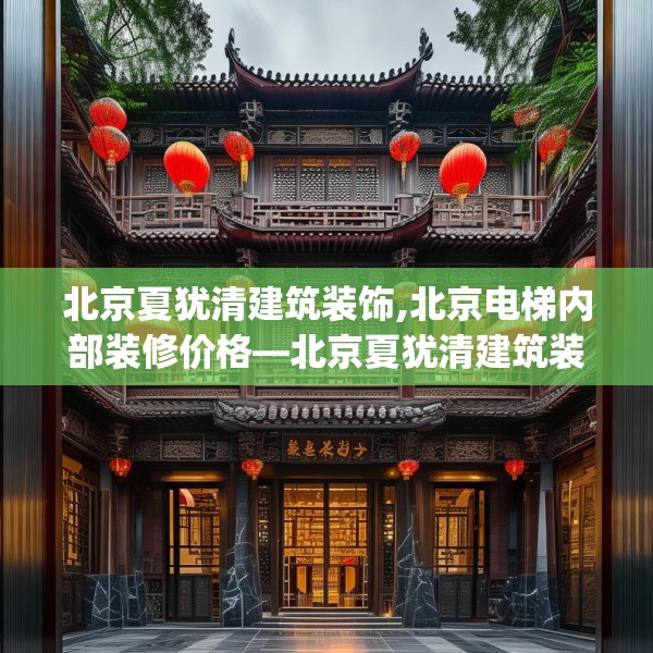 北京夏犹清建筑装饰,北京电梯内部装修价格—北京夏犹清建筑装饰390.a266b267c270fgy.277lkjl