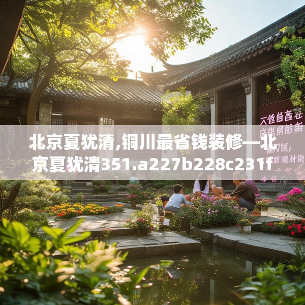 北京夏犹清,铜川最省钱装修—北京夏犹清351.a227b228c231fgy.238fghfd