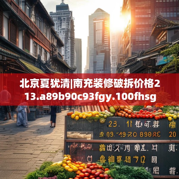 北京夏犹清|南充装修破拆价格213.a89b90c93fgy.100fhsg