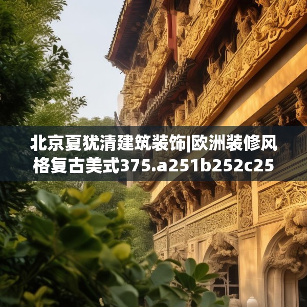 北京夏犹清建筑装饰|欧洲装修风格复古美式375.a251b252c255fgy.262fhsg