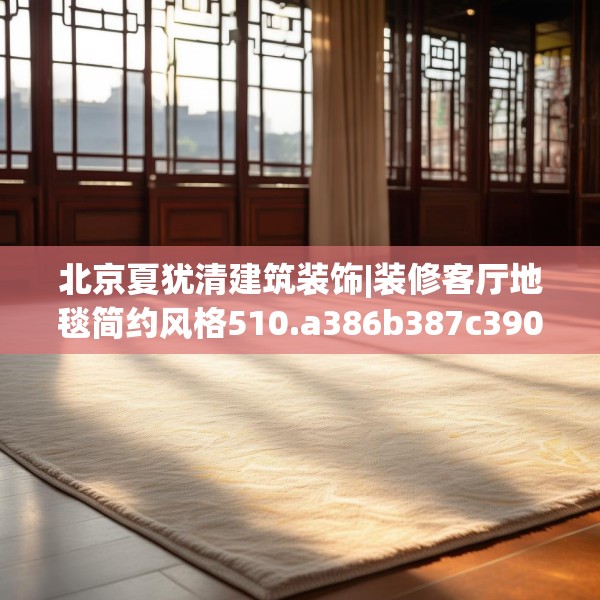 北京夏犹清建筑装饰|装修客厅地毯简约风格510.a386b387c390fgy.397dsfds