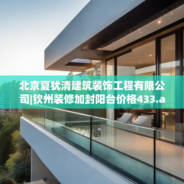 北京夏犹清建筑装饰工程有限公司|钦州装修加封阳台价格433.a309b310c313fgy.320jhhj