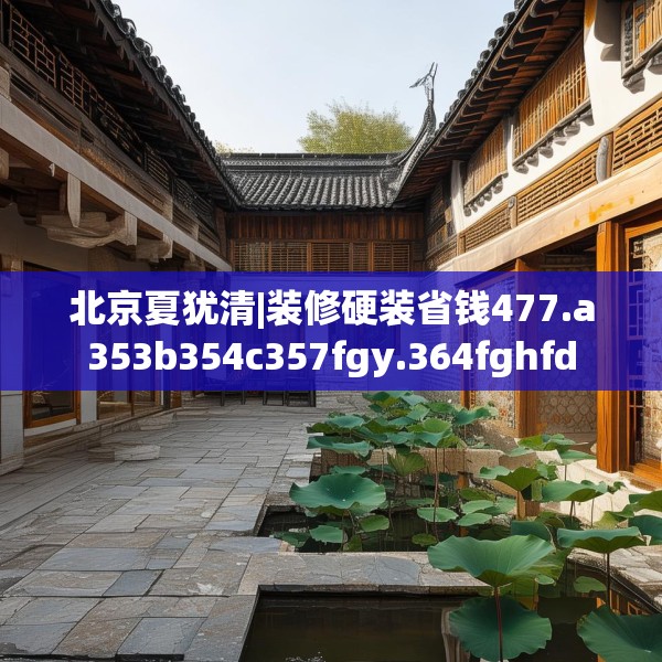 北京夏犹清|装修硬装省钱477.a353b354c357fgy.364fghfd