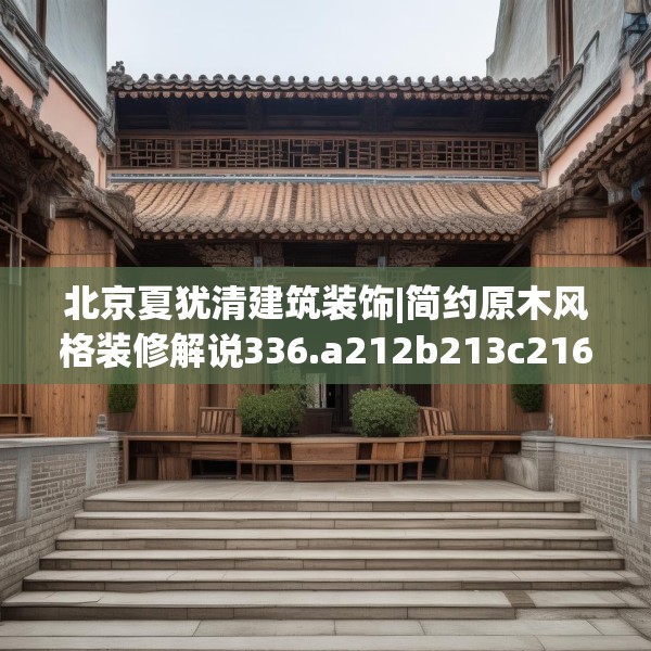 北京夏犹清建筑装饰|简约原木风格装修解说336.a212b213c216fgy.223lkjl