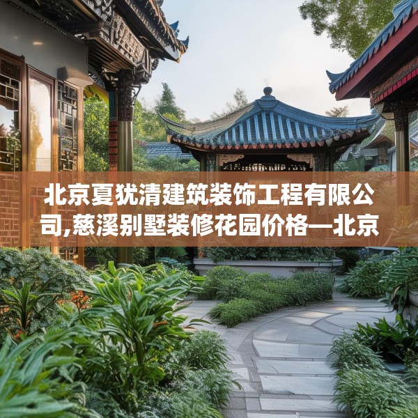北京夏犹清建筑装饰工程有限公司,慈溪别墅装修花园价格—北京夏犹清建筑装饰工程有限公司536.a412b413c416fgy.423xczxv