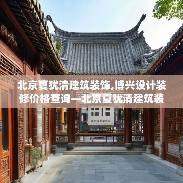 北京夏犹清建筑装饰,博兴设计装修价格查询—北京夏犹清建筑装饰606.a482b483c486fgy.493lkjl