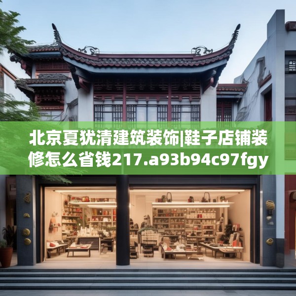 北京夏犹清建筑装饰|鞋子店铺装修怎么省钱217.a93b94c97fgy.104jhhj