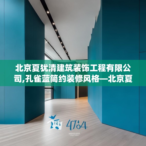 北京夏犹清建筑装饰工程有限公司,孔雀蓝简约装修风格—北京夏犹清建筑装饰工程有限公司478.a354b355c358fgy.365sdA
