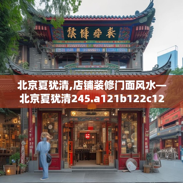 北京夏犹清,店铺装修门面风水—北京夏犹清245.a121b122c125fgy.132cvcx