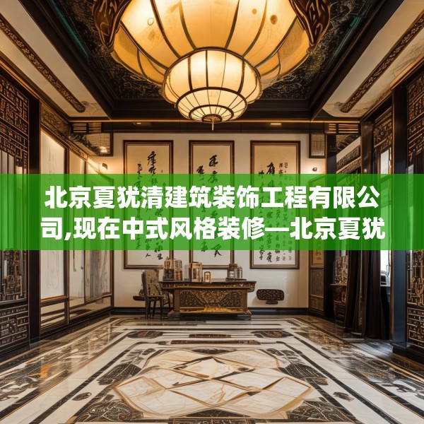 北京夏犹清建筑装饰工程有限公司,现在中式风格装修—北京夏犹清建筑装饰工程有限公司532.a408b409c412fgy.419sdA