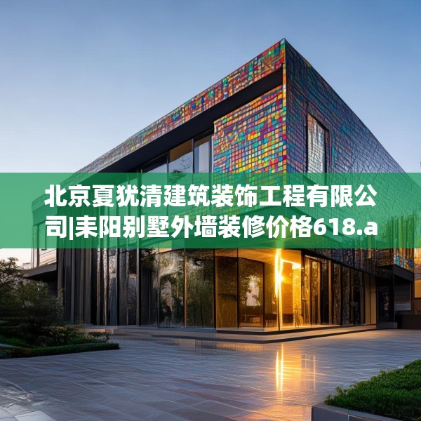 北京夏犹清建筑装饰工程有限公司|耒阳别墅外墙装修价格618.a494b495c498fgy.505dsfds