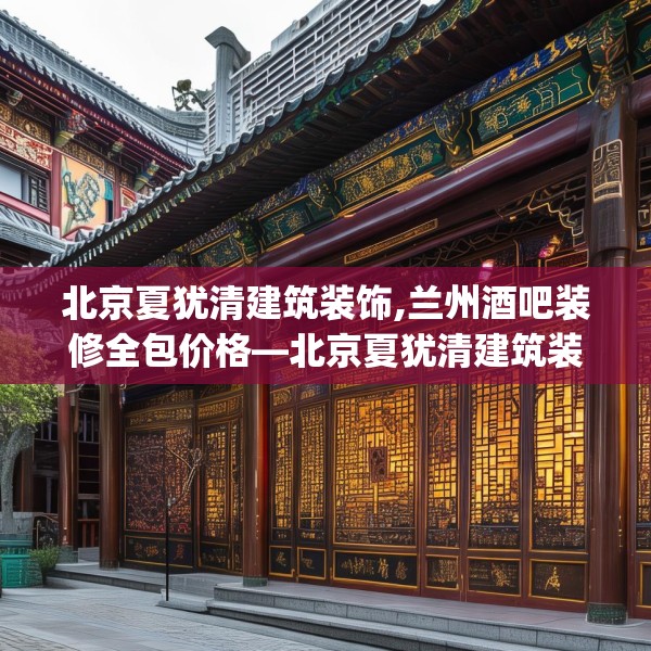 北京夏犹清建筑装饰,兰州酒吧装修全包价格—北京夏犹清建筑装饰132.a8b9c12fgy.19dsfds