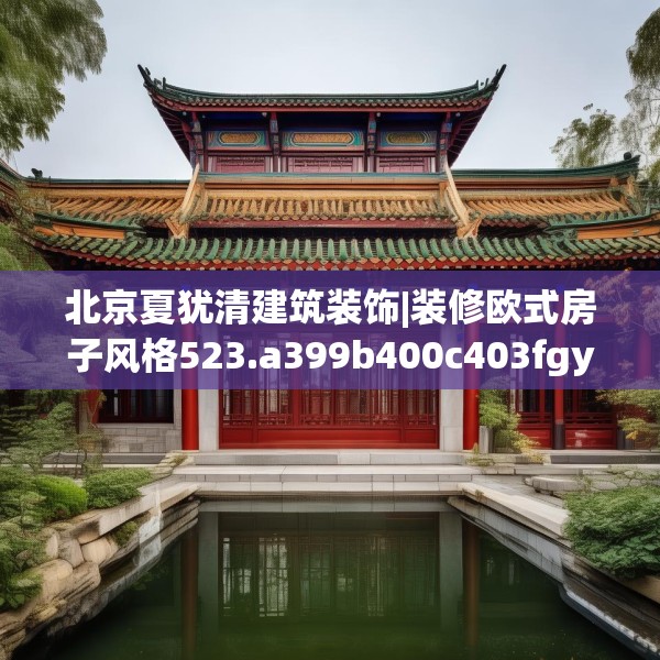 北京夏犹清建筑装饰|装修欧式房子风格523.a399b400c403fgy.410jhhj