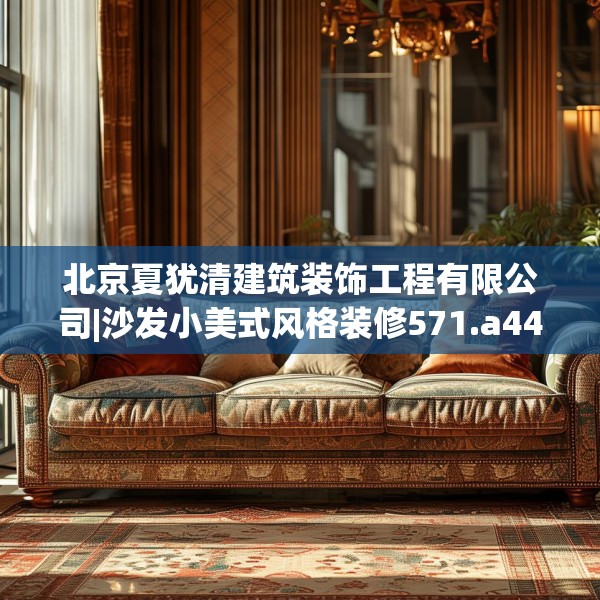 北京夏犹清建筑装饰工程有限公司|沙发小美式风格装修571.a447b448c451fgy.458poiy