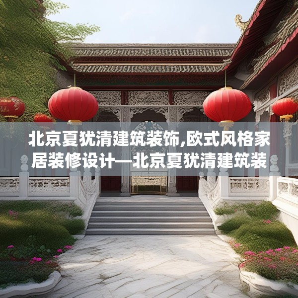 北京夏犹清建筑装饰,欧式风格家居装修设计—北京夏犹清建筑装饰180.a56b57c60fgy.67nbn