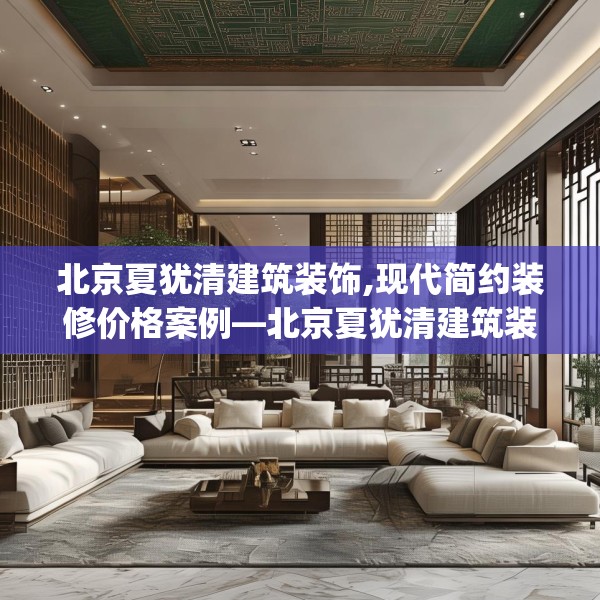 北京夏犹清建筑装饰,现代简约装修价格案例—北京夏犹清建筑装饰621.a497b498c501fgy508