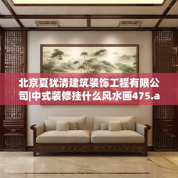 北京夏犹清建筑装饰工程有限公司|中式装修挂什么风水画475.a351b352c355fgy.362fdsfds