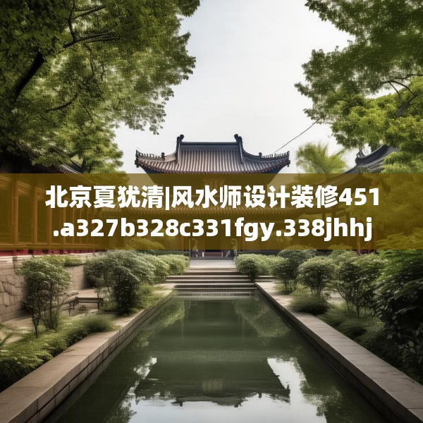 北京夏犹清|风水师设计装修451.a327b328c331fgy.338jhhj