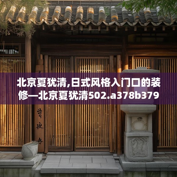 北京夏犹清,日式风格入门口的装修—北京夏犹清502.a378b379c382fgy.389dewqe