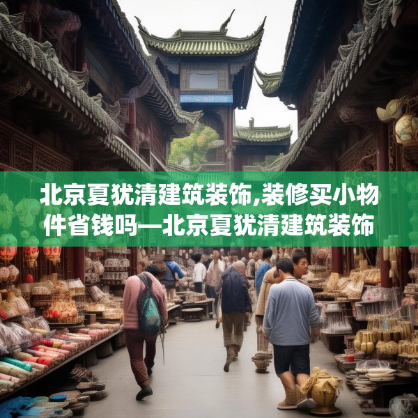 北京夏犹清建筑装饰,装修买小物件省钱吗—北京夏犹清建筑装饰219.a95b96c99fgy.106uyk