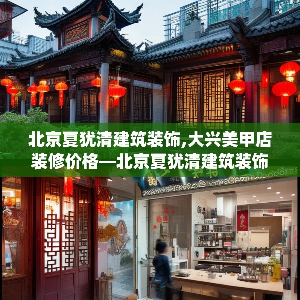 北京夏犹清建筑装饰,大兴美甲店装修价格—北京夏犹清建筑装饰180.a56b57c60fgy.67nbn
