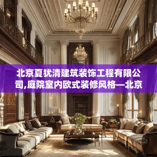 北京夏犹清建筑装饰工程有限公司,庭院室内欧式装修风格—北京夏犹清建筑装饰工程有限公司292.a168b169c172fgy.179htyj