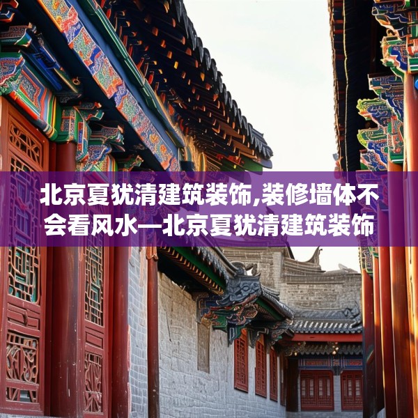 北京夏犹清建筑装饰,装修墙体不会看风水—北京夏犹清建筑装饰368.a244b245c248fgy.255wew