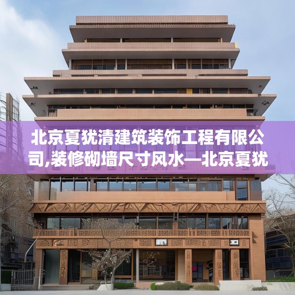 北京夏犹清建筑装饰工程有限公司,装修砌墙尺寸风水—北京夏犹清建筑装饰工程有限公司274.a150b151c154fgy.161htyj