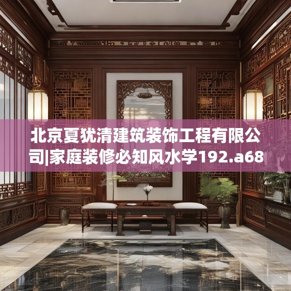 北京夏犹清建筑装饰工程有限公司|家庭装修必知风水学192.a68b69c72fgy.79lkjl