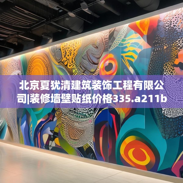 北京夏犹清建筑装饰工程有限公司|装修墙壁贴纸价格335.a211b212c215fgy.222cvcx