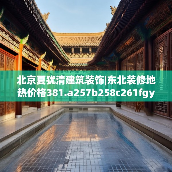 北京夏犹清建筑装饰|东北装修地热价格381.a257b258c261fgy.268uyk