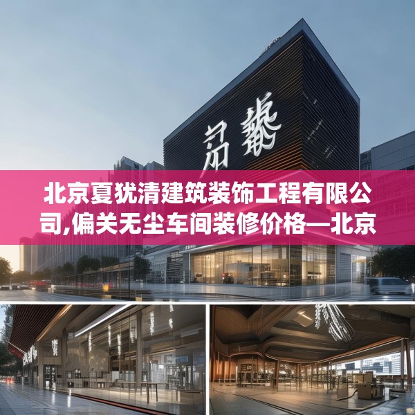 北京夏犹清建筑装饰工程有限公司,偏关无尘车间装修价格—北京夏犹清建筑装饰工程有限公司140.a16b17c20fgy.27xczxv
