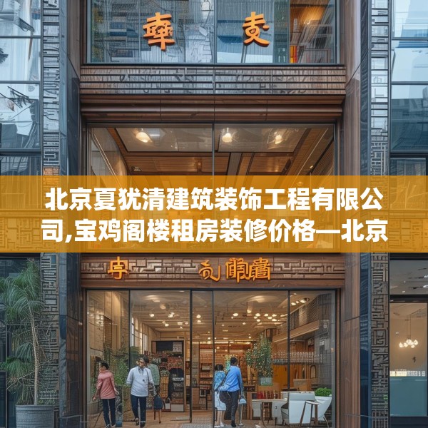 北京夏犹清建筑装饰工程有限公司,宝鸡阁楼租房装修价格—北京夏犹清建筑装饰工程有限公司254.a130b131c134fgy.14176677