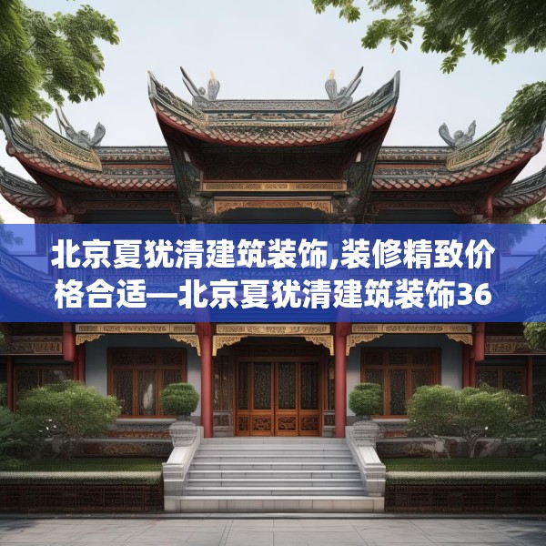 北京夏犹清建筑装饰,装修精致价格合适—北京夏犹清建筑装饰366.a242b243c246fgy.253dsfds