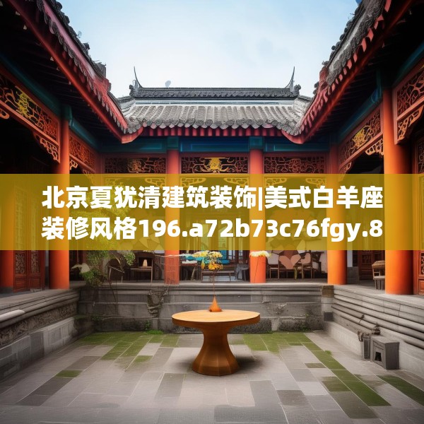 北京夏犹清建筑装饰|美式白羊座装修风格196.a72b73c76fgy.83dewqe