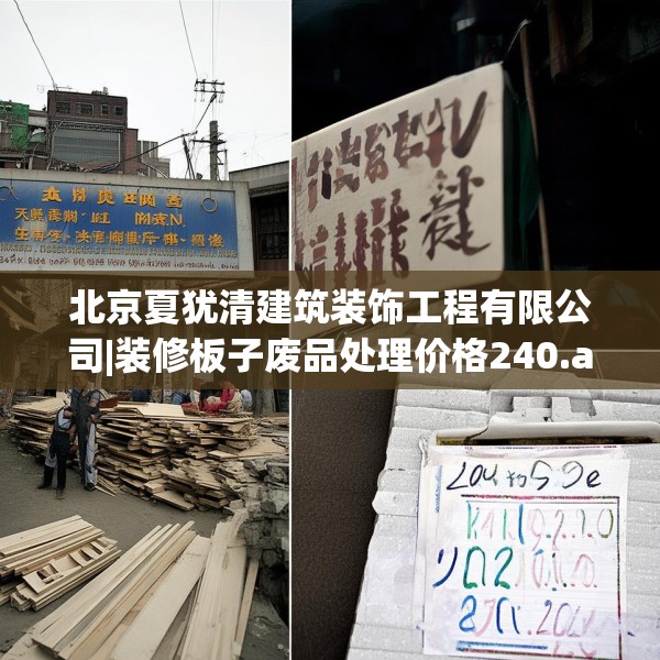 北京夏犹清建筑装饰工程有限公司|装修板子废品处理价格240.a116b117c120fgy.127dsfds
