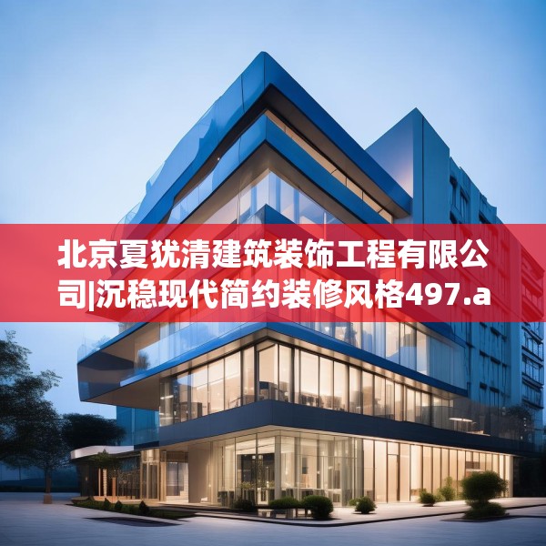 北京夏犹清建筑装饰工程有限公司|沉稳现代简约装修风格497.a373b374c377fgy.384cvcx