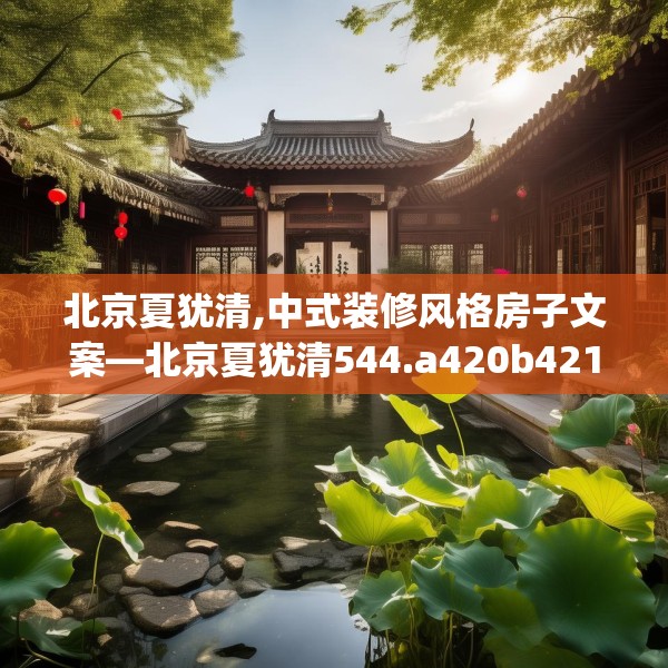 北京夏犹清,中式装修风格房子文案—北京夏犹清544.a420b421c424fgy.431htyj