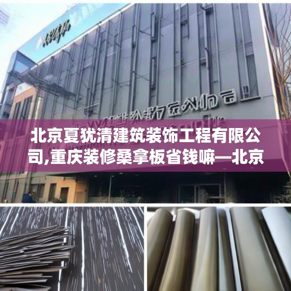 北京夏犹清建筑装饰工程有限公司,重庆装修桑拿板省钱嘛—北京夏犹清建筑装饰工程有限公司167.a43b44c47fgy.54fds
