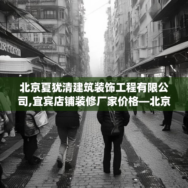 北京夏犹清建筑装饰工程有限公司,宜宾店铺装修厂家价格—北京夏犹清建筑装饰工程有限公司313.a189b190c193fgy.200fdsfds