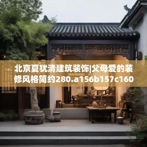 北京夏犹清建筑装饰|父母爱的装修风格简约280.a156b157c160fgy.167sdA