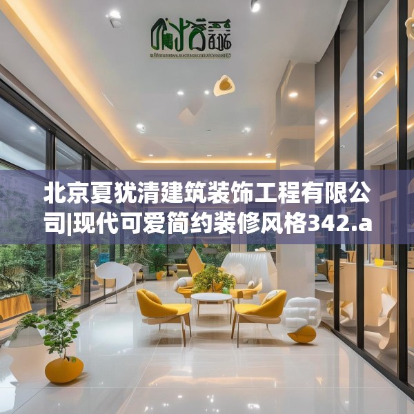 北京夏犹清建筑装饰工程有限公司|现代可爱简约装修风格342.a218b219c222fgy.229nbn