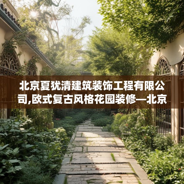 北京夏犹清建筑装饰工程有限公司,欧式复古风格花园装修—北京夏犹清建筑装饰工程有限公司401.a277b278c281fgy.288fds