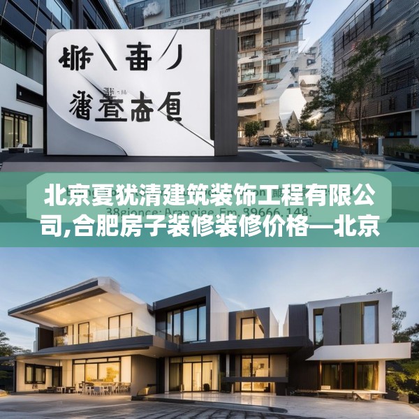 北京夏犹清建筑装饰工程有限公司,合肥房子装修装修价格—北京夏犹清建筑装饰工程有限公司308.a184b185c188fgy.19576674