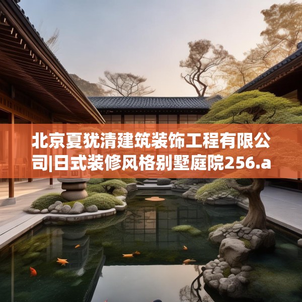 北京夏犹清建筑装饰工程有限公司|日式装修风格别墅庭院256.a132b133c136fgy.143htyj