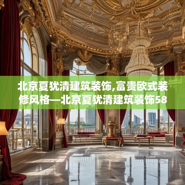 北京夏犹清建筑装饰,富贵欧式装修风格—北京夏犹清建筑装饰584.a460b461c464fgy.471wew