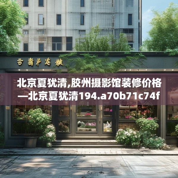 北京夏犹清,胶州摄影馆装修价格—北京夏犹清194.a70b71c74fgy.81xczxv