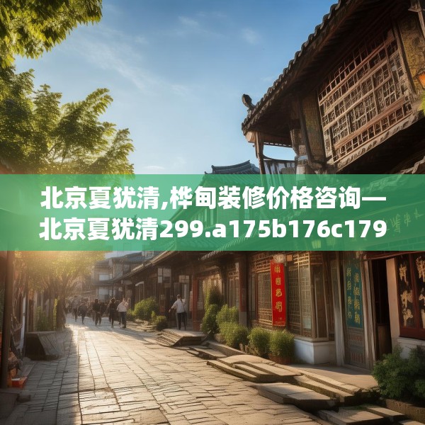 北京夏犹清,桦甸装修价格咨询—北京夏犹清299.a175b176c179fgy.186cvcx